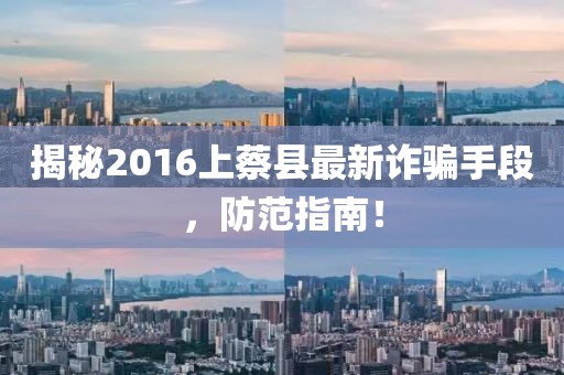 揭秘2016上蔡縣最新詐騙手段，防范指南！
