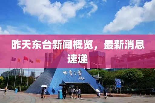 昨天東臺新聞概覽，最新消息速遞