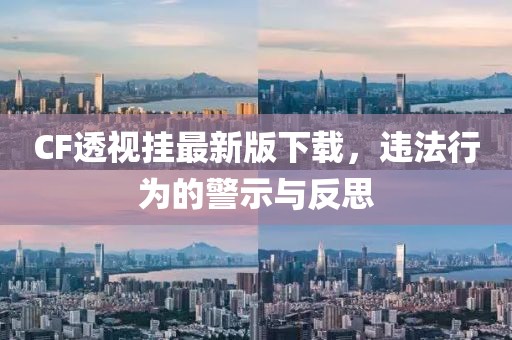 CF透視掛最新版下載，違法行為的警示與反思