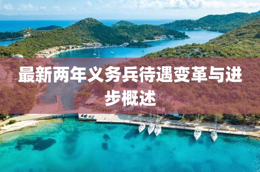 最新兩年義務(wù)兵待遇變革與進(jìn)步概述