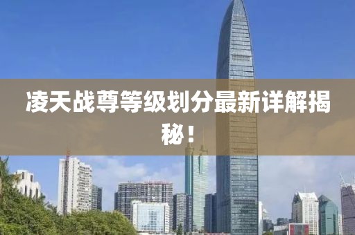 凌天戰尊等級劃分最新詳解揭秘！