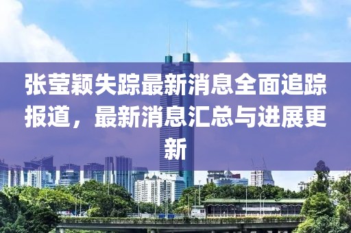 張瑩穎失蹤最新消息全面追蹤報道，最新消息匯總與進(jìn)展更新
