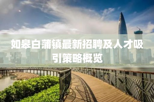 如皋白蒲鎮最新招聘及人才吸引策略概覽