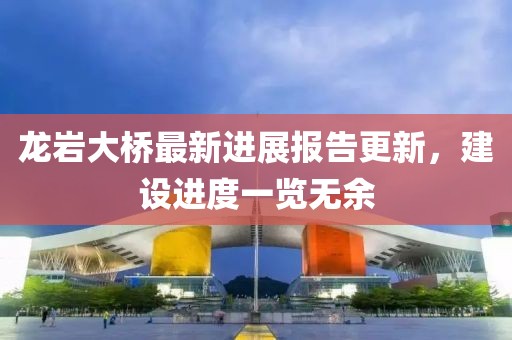 龍巖大橋最新進(jìn)展報告更新，建設進(jìn)度一覽無(wú)余