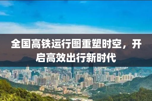 全國高鐵運行圖重塑時(shí)空，開(kāi)啟高效出行新時(shí)代