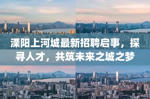 溧陽(yáng)上河城最新招聘啟事，探尋人才，共筑未來(lái)之城之夢(mèng)