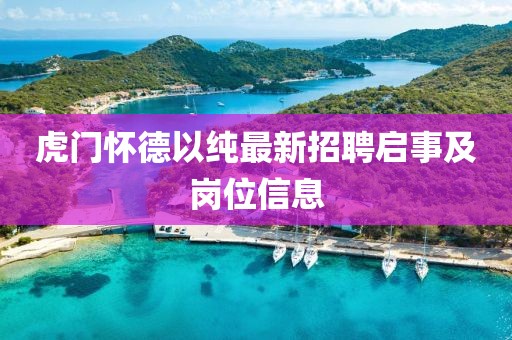 虎門(mén)懷德以純最新招聘啟事及崗位信息