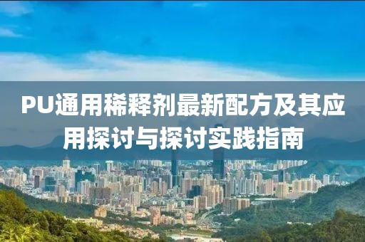 PU通用稀釋劑最新配方及其應用探討與探討實(shí)踐指南
