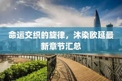 命運交織的旋律，沐染歐延最新章節匯總