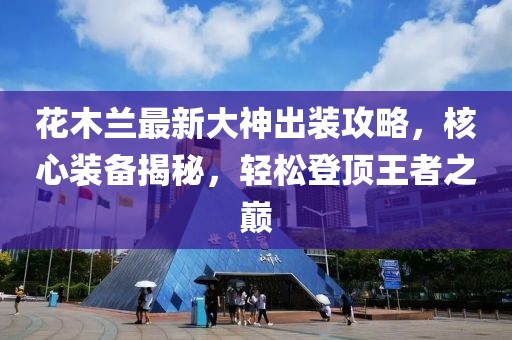花木蘭最新大神出裝攻略，核心裝備揭秘，輕松登頂王者之巔