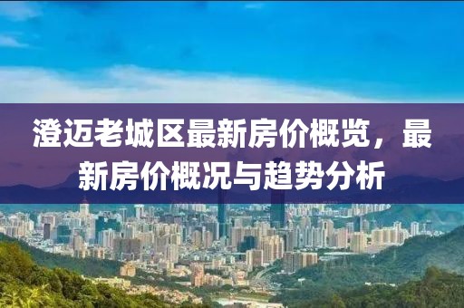 澄邁老城區最新房?jì)r(jià)概覽，最新房?jì)r(jià)概況與趨勢分析