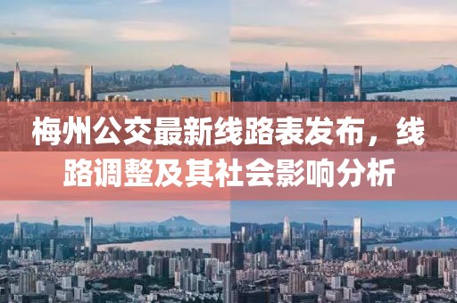 梅州公交最新線(xiàn)路表發(fā)布，線(xiàn)路調整及其社會(huì )影響分析