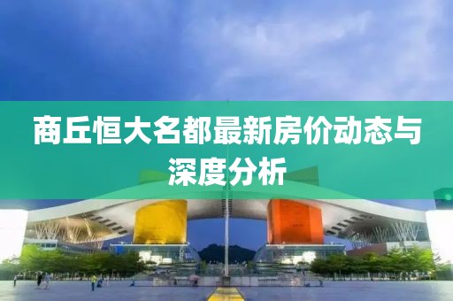 商丘恒大名都最新房?jì)r(jià)動(dòng)態(tài)與深度分析