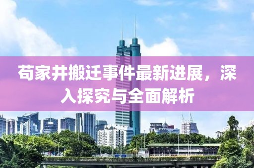茍家井搬遷事件最新進(jìn)展，深入探究與全面解析