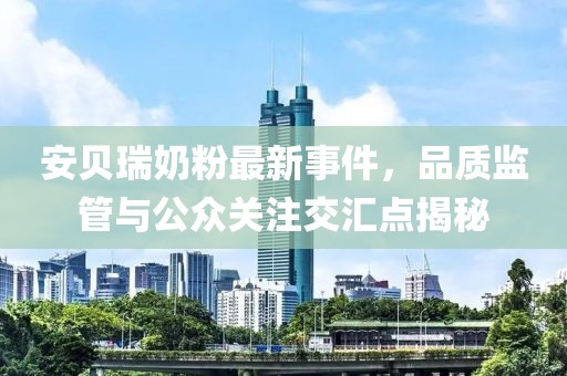 安貝瑞奶粉最新事件，品質(zhì)監管與公眾關(guān)注交匯點(diǎn)揭秘