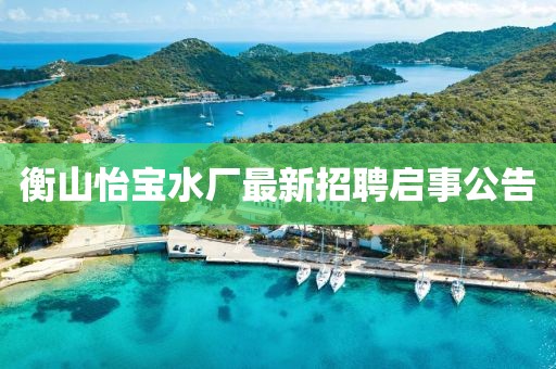 衡山怡寶水廠(chǎng)最新招聘啟事公告