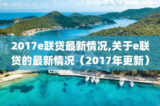 2017e聯(lián)貸最新情況,關(guān)于e聯(lián)貸的最新情況（2017年更新）