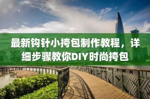 最新鉤針小挎包制作教程，詳細步驟教你DIY時(shí)尚挎包