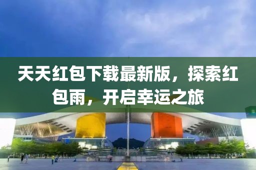 天天紅包下載最新版，探索紅包雨，開(kāi)啟幸運之旅