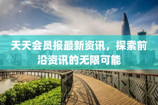 天天會(huì )員報最新資訊，探索前沿資訊的無(wú)限可能