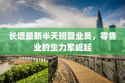 長(cháng)垣最新半天班營(yíng)業(yè)員，零售業(yè)的生力軍崛起