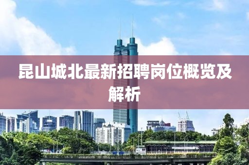 昆山城北最新招聘崗位概覽及解析