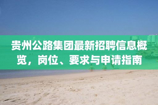 貴州公路集團最新招聘信息概覽，崗位、要求與申請指南