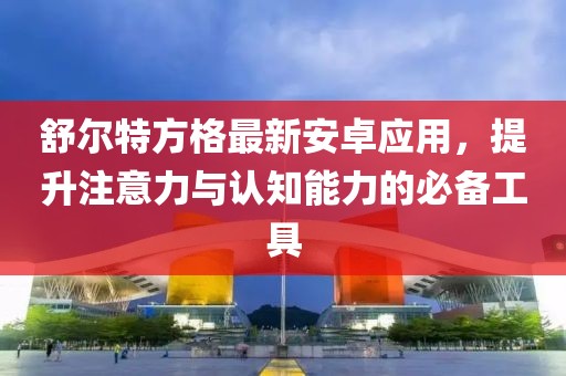 舒爾特方格最新安卓應用，提升注意力與認知能力的必備工具
