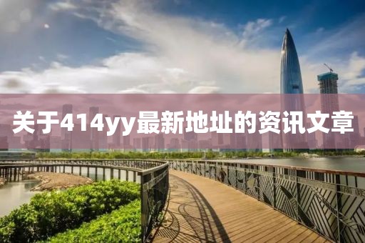 關(guān)于414yy最新地址的資訊文章
