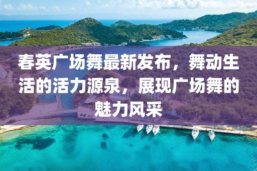 春英廣場(chǎng)舞最新發(fā)布，舞動(dòng)生活的活力源泉，展現廣場(chǎng)舞的魅力風(fēng)采
