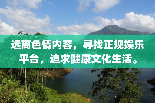 遠離色情內容，尋找正規娛樂(lè )平臺，追求健康文化生活。