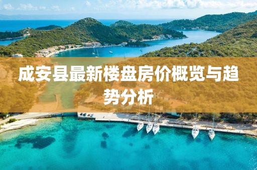 成安縣最新樓盤(pán)房?jì)r(jià)概覽與趨勢分析