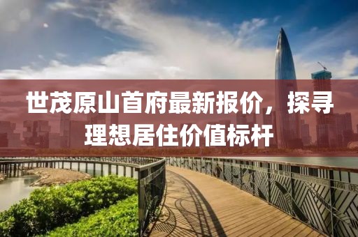 世茂原山首府最新報價(jià)，探尋理想居住價(jià)值標桿