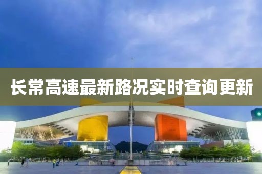 長(cháng)常高速最新路況實(shí)時(shí)查詢(xún)更新