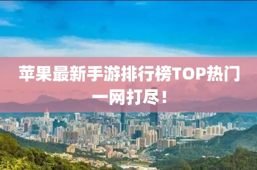 蘋(píng)果最新手游排行榜TOP熱門(mén)一網(wǎng)打盡！