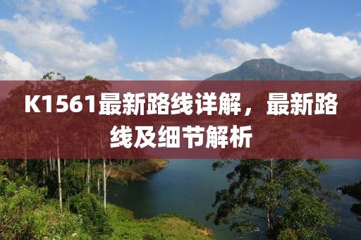 K1561最新路線(xiàn)詳解，最新路線(xiàn)及細節解析