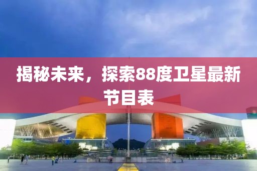 揭秘未來(lái)，探索88度衛星最新節目表