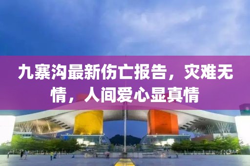 九寨溝最新傷亡報告，災難無(wú)情，人間愛(ài)心顯真情
