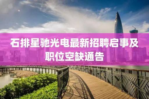 石排星馳光電最新招聘啟事及職位空缺通告