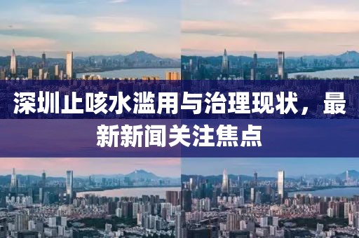 深圳止咳水濫用與治理現狀，最新新聞關(guān)注焦點(diǎn)