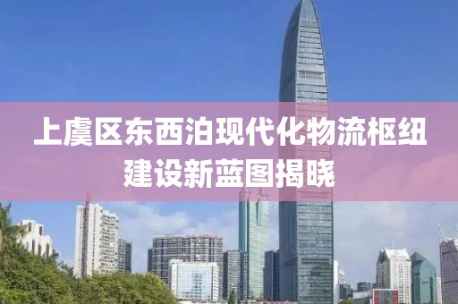 上虞區東西泊現代化物流樞紐建設新藍圖揭曉