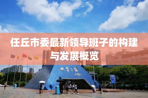 任丘市委最新領(lǐng)導班子的構建與發(fā)展概覽