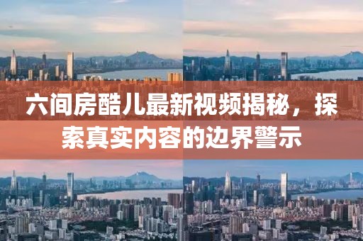 六間房酷兒最新視頻揭秘，探索真實(shí)內容的邊界警示