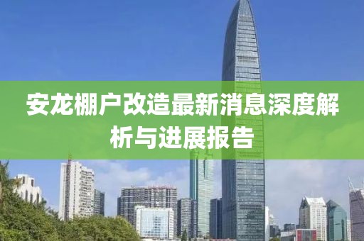 安龍棚戶(hù)改造最新消息深度解析與進(jìn)展報告