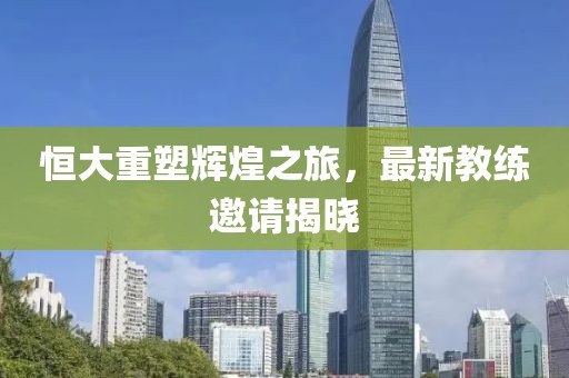 恒大重塑輝煌之旅，最新教練邀請揭曉