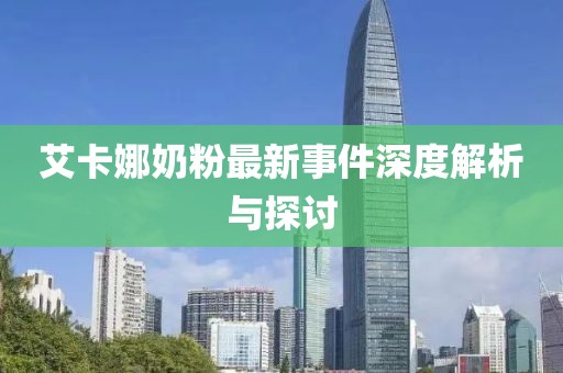 艾卡娜奶粉最新事件深度解析與探討