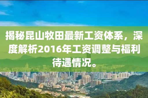 揭秘昆山牧田最新工資體系，深度解析2016年工資調整與福利待遇情況。