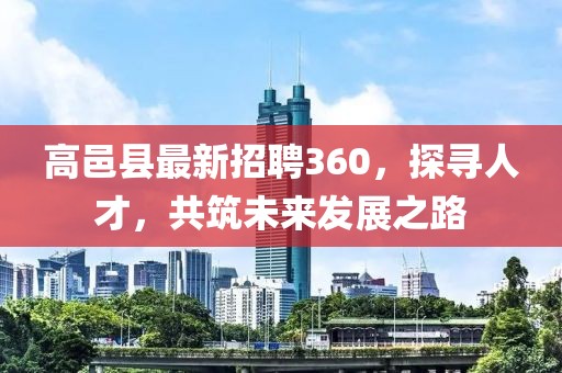 高邑縣最新招聘360，探尋人才，共筑未來(lái)發(fā)展之路