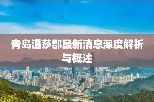 青島溫莎郡最新消息深度解析與概述
