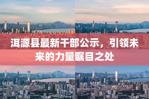 洱源縣最新干部公示，引領(lǐng)未來(lái)的力量矚目之處